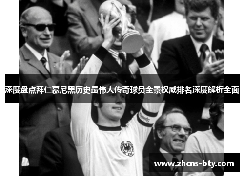 深度盘点拜仁慕尼黑历史最伟大传奇球员全景权威排名深度解析全面