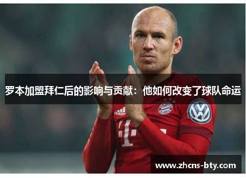 罗本加盟拜仁后的影响与贡献：他如何改变了球队命运