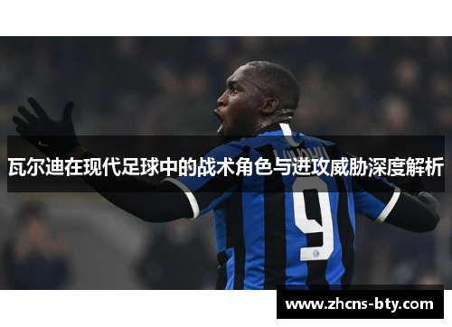 瓦尔迪在现代足球中的战术角色与进攻威胁深度解析